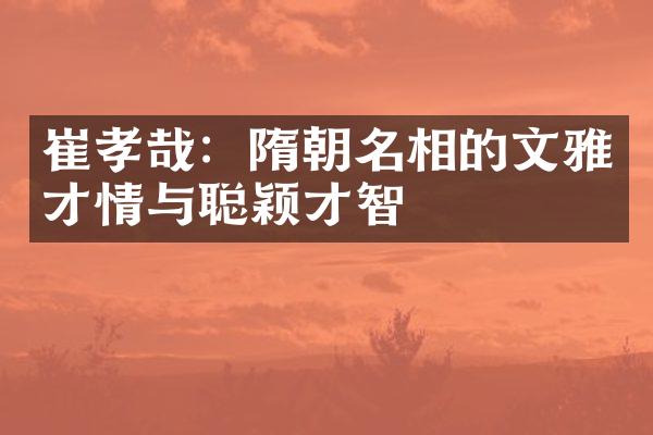 崔孝哉：隋朝名相的文雅才情与聪颖才智
