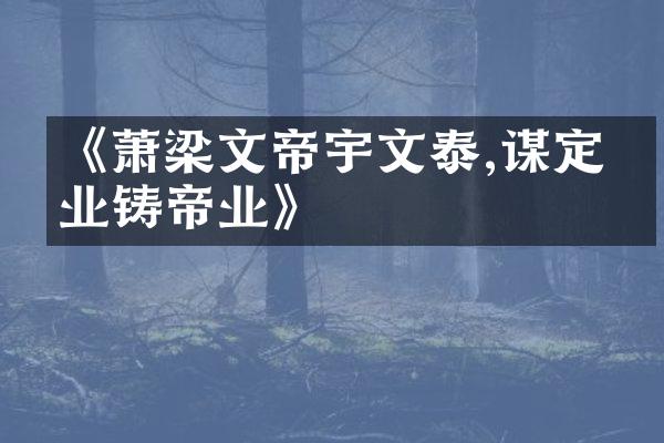 《萧梁文帝宇文泰,谋定后业铸帝业》