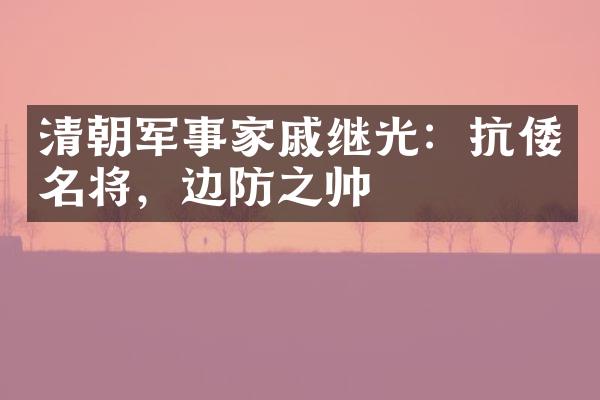 清朝军事家戚继光：抗倭名将，边防之帅
