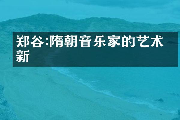 郑谷:隋朝音乐家的艺术创新