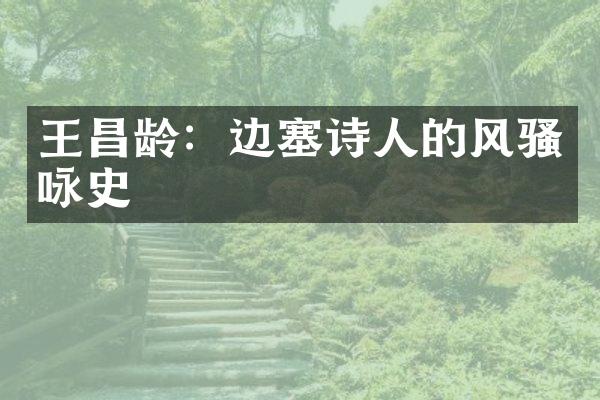 王昌龄：边塞诗人的风骚咏史