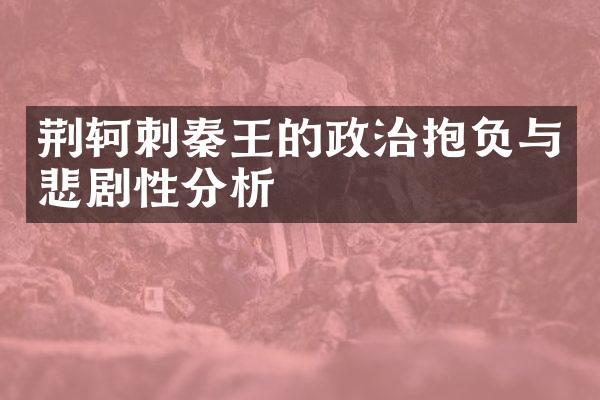 荆轲刺秦王的政治抱负与悲剧性分析