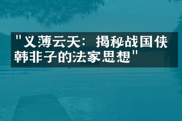 "义薄云天：揭秘战国侠客韩非子的法家思想"