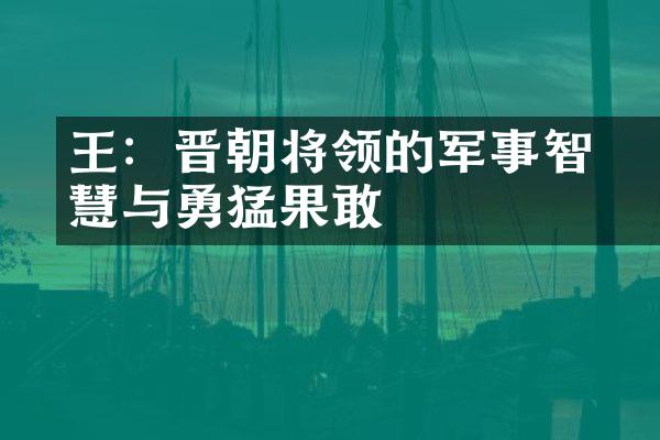 王濬：晋朝将领的军事智慧与勇猛果敢