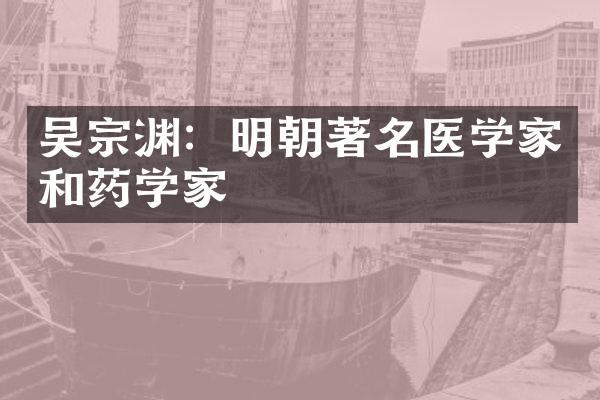 吴宗渊：明朝著名医学家和药学家