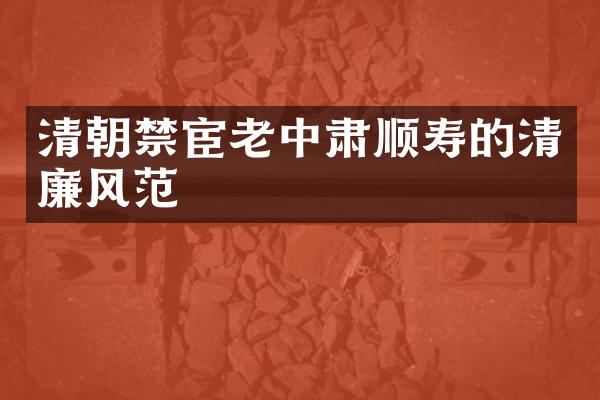 清朝禁宦老中肃顺寿的清廉风范