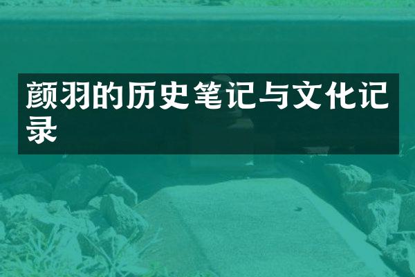 颜羽的历史笔记与文化记录