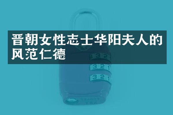 晋朝女性志士华阳夫人的风范仁德