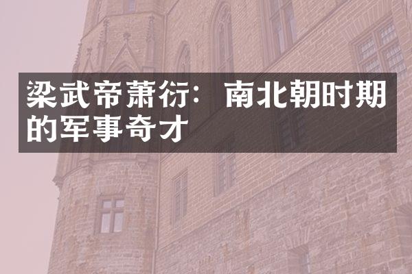 梁武帝萧衍：南北朝时期的军事奇才