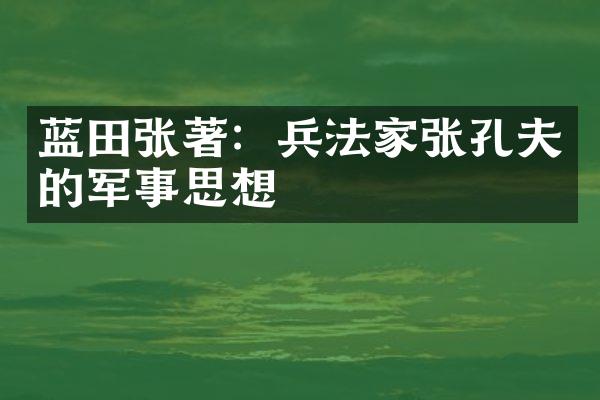 蓝田张著：兵法家张孔夫的军事思想