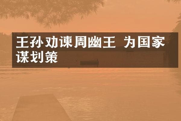 王孙劝谏周幽王 为国家出谋划策
