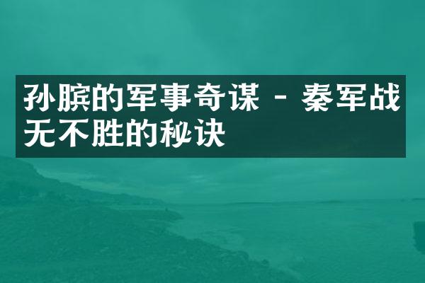 孙膑的军事奇谋 - 秦军战无不胜的秘诀