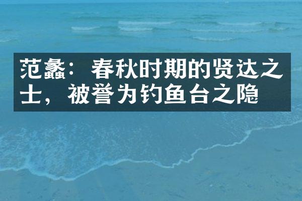 范蠡：春秋时期的贤达之士，被誉为钓鱼台之隐