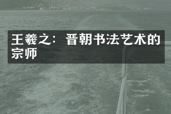 王羲之：晋朝书法艺术的宗师