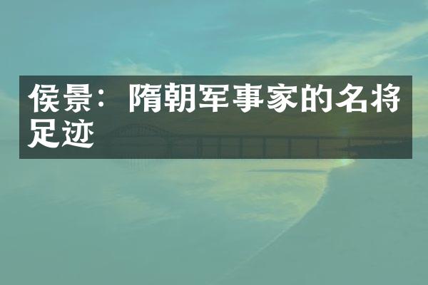侯景：隋朝军事家的名将足迹