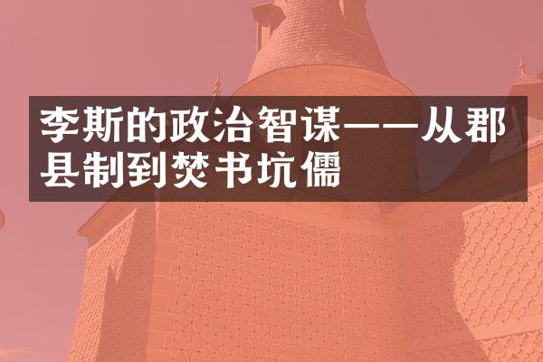 李斯的政治智谋&mdash;&mdash;从郡县制到焚书坑儒