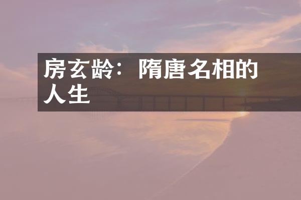 房玄龄：隋唐名相的風雲人生