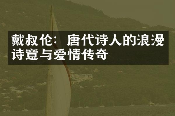 戴叔伦：唐代诗人的浪漫诗意与爱情传奇