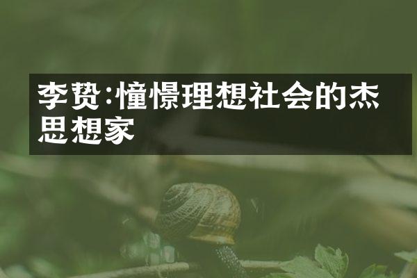 李贽:憧憬理想社会的杰出思想家