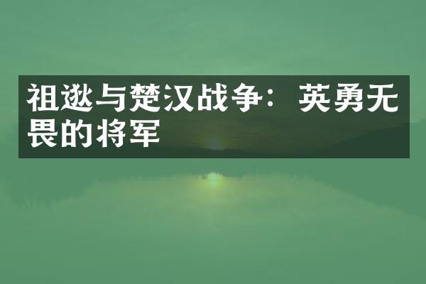 祖逖与楚汉战争：英勇无畏的将军