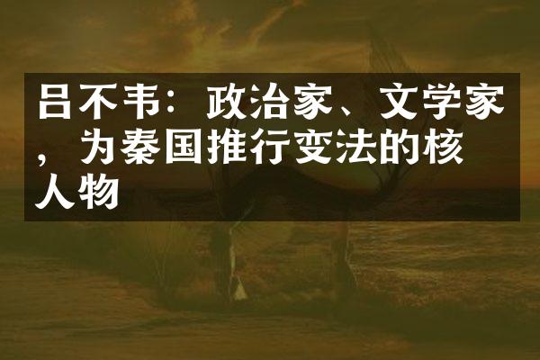 吕不韦：政治家、文学家，为秦国推行变法的核心人物