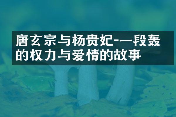 唐玄宗与杨贵妃-一段轰烈的权力与爱情的故事