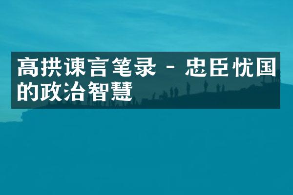 高拱谏言笔录 - 忠臣忧国的政治智慧