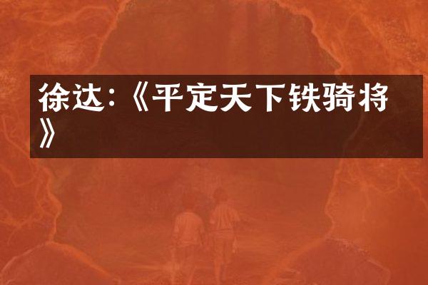 徐达:《平定天下铁骑将军》