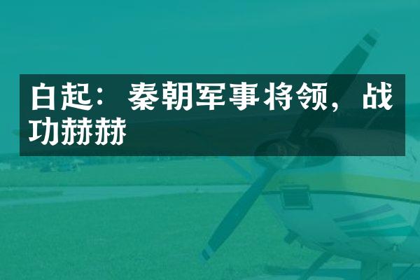 白起：秦朝军事将领，战功赫赫