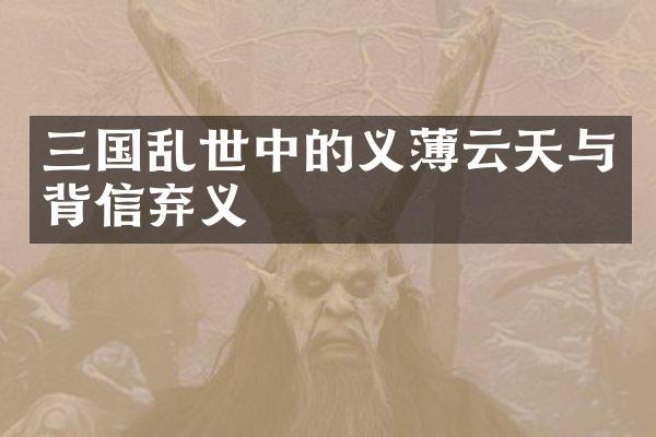 三国乱世中的义薄云天与背信弃义