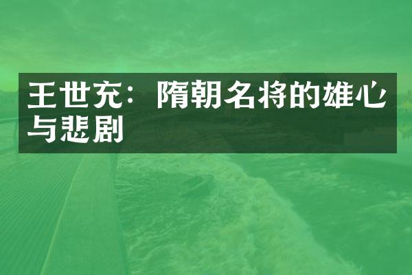 王世充：隋朝名将的雄心与悲剧