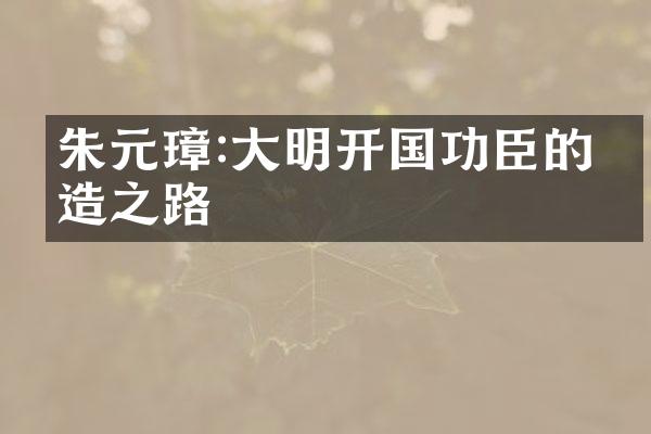 朱元璋:大明开国功臣的缔造之路