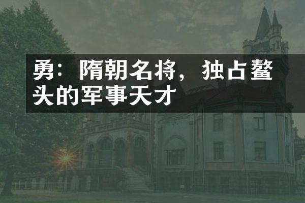 楊勇：隋朝名将，独占鳌头的军事天才