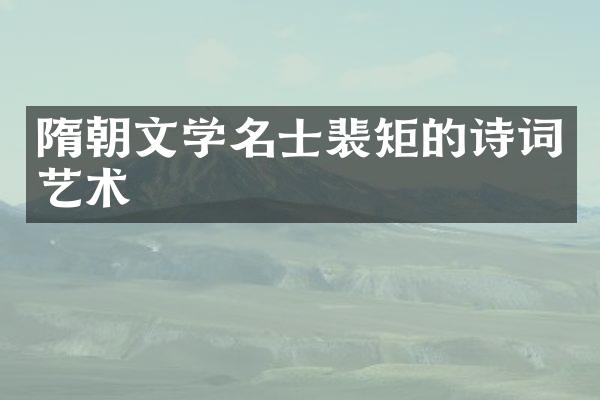 隋朝文学名士裴矩的诗词艺术