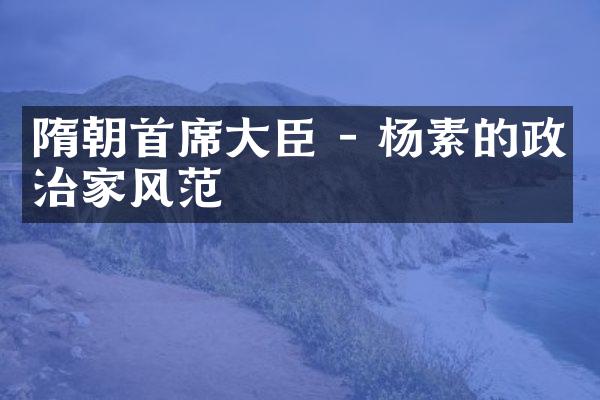 隋朝首席大臣 - 杨素的政治家风范