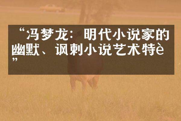 &ldquo;冯梦龙：明代小说家的幽默、讽刺小说艺术特色&rdquo;