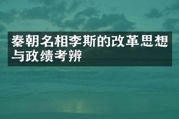 秦朝名相李斯的改革思想与政绩考辨