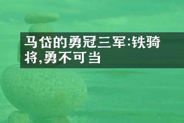 马岱的勇冠三军:铁骑�猛将,勇不可当