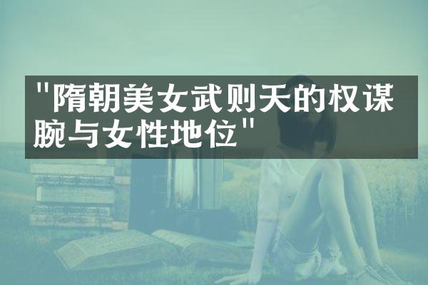 "隋朝美女武则天的权谋手腕与女性地位"