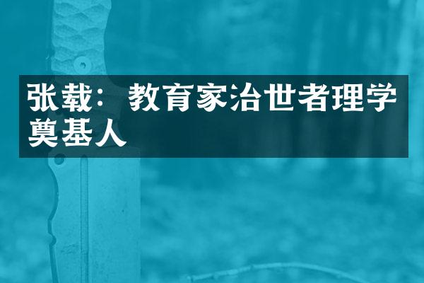 张载：教育家治世者理学奠基人