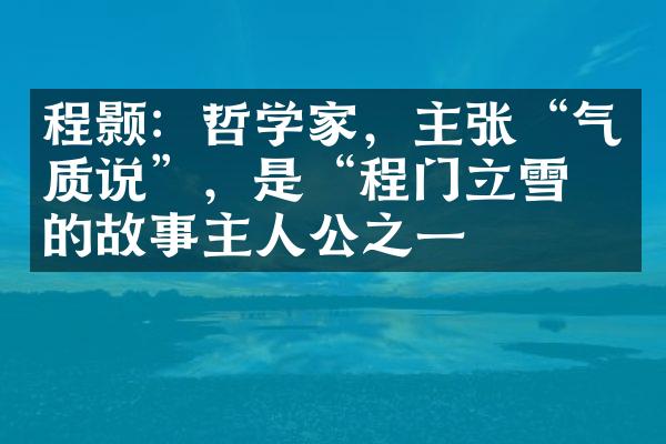 程颢：哲学家，主张&ldquo;气质说&rdquo;，是&ldquo;程门立雪&rdquo;的故事主人公之一