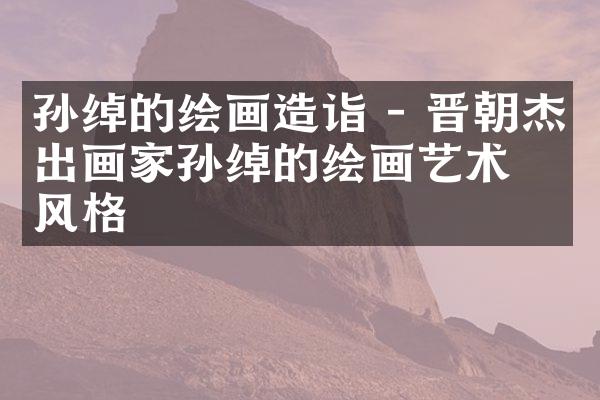 孙绰的绘画造诣 - 晋朝杰出画家孙绰的绘画艺术与风格