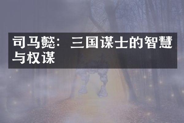 司马懿：三国谋士的智慧与权谋