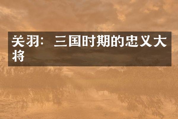 关羽：三国时期的忠义大将