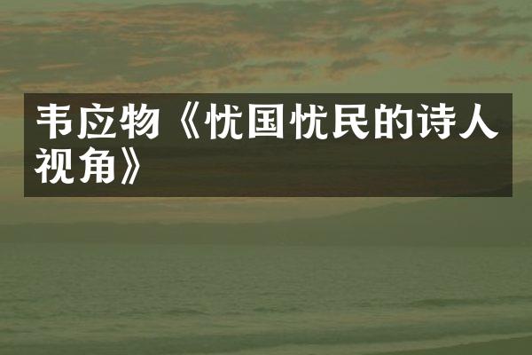 韦应物《忧国忧民的诗人视角》