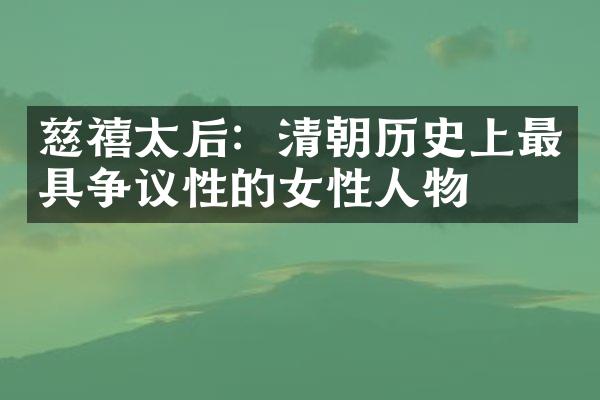 慈禧太后：清朝历史上最具争议性的女性人物