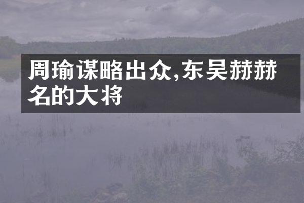 周瑜谋略出众,东吴赫赫有名的大将
