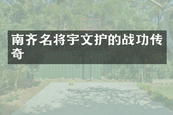 南齐名将宇文护的战功传奇