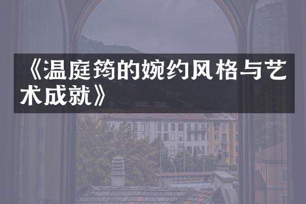 《温庭筠的婉约风格与艺术成就》