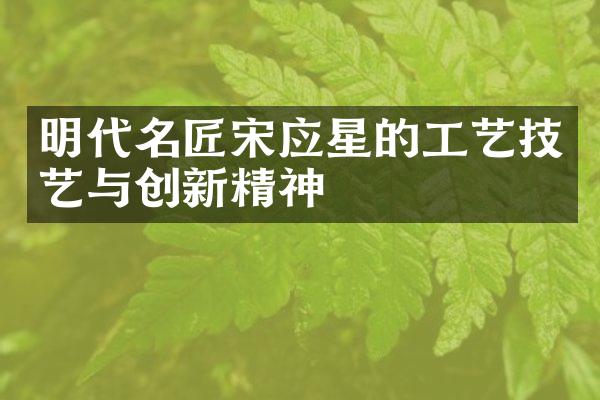 明代名匠宋应星的工艺技艺与创新精神